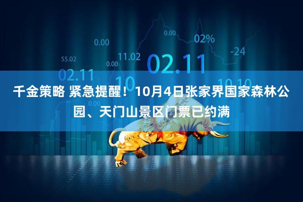 千金策略 紧急提醒！10月4日张家界国家森林公园、天门山景区门票已约满