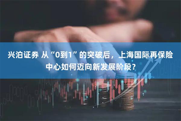 兴泊证券 从“0到1”的突破后，上海国际再保险中心如何迈向新发展阶段？