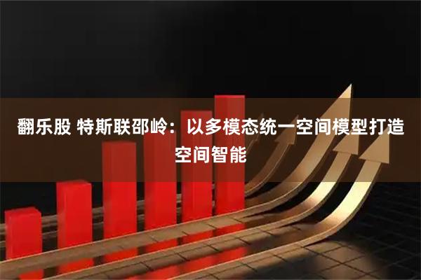 翻乐股 特斯联邵岭：以多模态统一空间模型打造空间智能